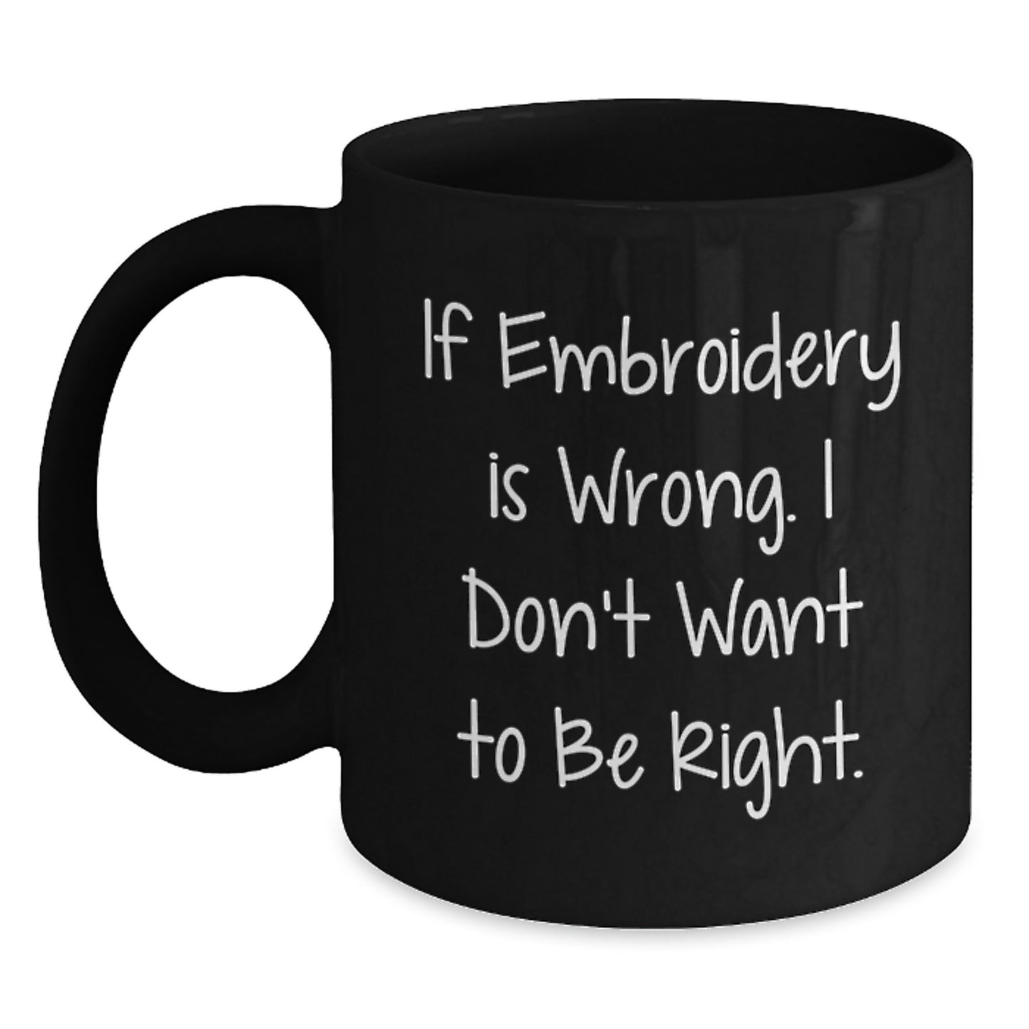 Embroidery Humor Gifts from Friends for Birthday - Funny Black Coffee Mug, If Embroidery Is Wrong. I Don't Want To Be Right., 11oz or 15oz Microwave and Dishwasher Safe Ceramic Mug - Main