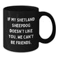 Funny Shetland Sheepdog Lover Gifts from Friends for Birthday, 'If My Shetland Sheepdog Doesn't Like You, We Can't Be Friends.' Black Coffee Mug - Additional