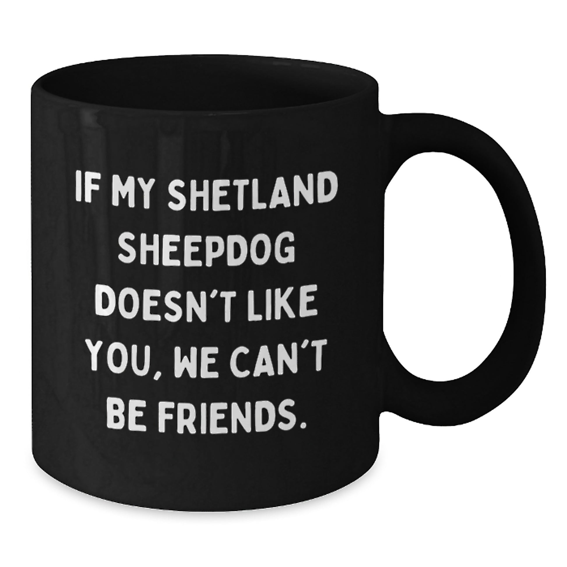 Funny Shetland Sheepdog Lover Gifts from Friends for Birthday, 'If My Shetland Sheepdog Doesn't Like You, We Can't Be Friends.' Black Coffee Mug - Additional