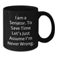 Funny Senator Gifts from Friends, Unique Black Coffee Mugs for Men, Women, Coworkers - 'I Am A Senator. To Save Time Let's Just Assume I'm Never Wrong.' Quote - Additional