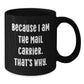 Funny Mail Carrier Gifts from Men to Mail Carrier Friends and Coworkers - Black Christmas Unique Mugs with Inspirational Quote - Because I Am The Mail Carrier That's Why. - Additional
