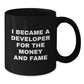 Funny Developer Gifts, Black Coffee Mugs, Christmas Unique Presents for Developer Friends, 'I Became A Developer For The Money And Fame' Quote, Gifts from Friends to Coworkers - Additional