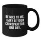 Funny Chiropractor Gifts from Friends to Chiropractor, Inspirational Black Coffee Mug for Graduation, 'Be Nice To Me. I May Be Your Chiropractor One Day.' Quote, Gifts for Chiropractor - Additional