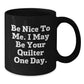 Funny Quilter Gifts from Friends to Quilter Birthday Unique Mugs, 'Be Nice To Me. I May Be Your Quilter One Day.', Black Coffee Mugs, Microwave Safe, Dishwasher Safe, 11oz or 15oz Quilter's Delight - Additional