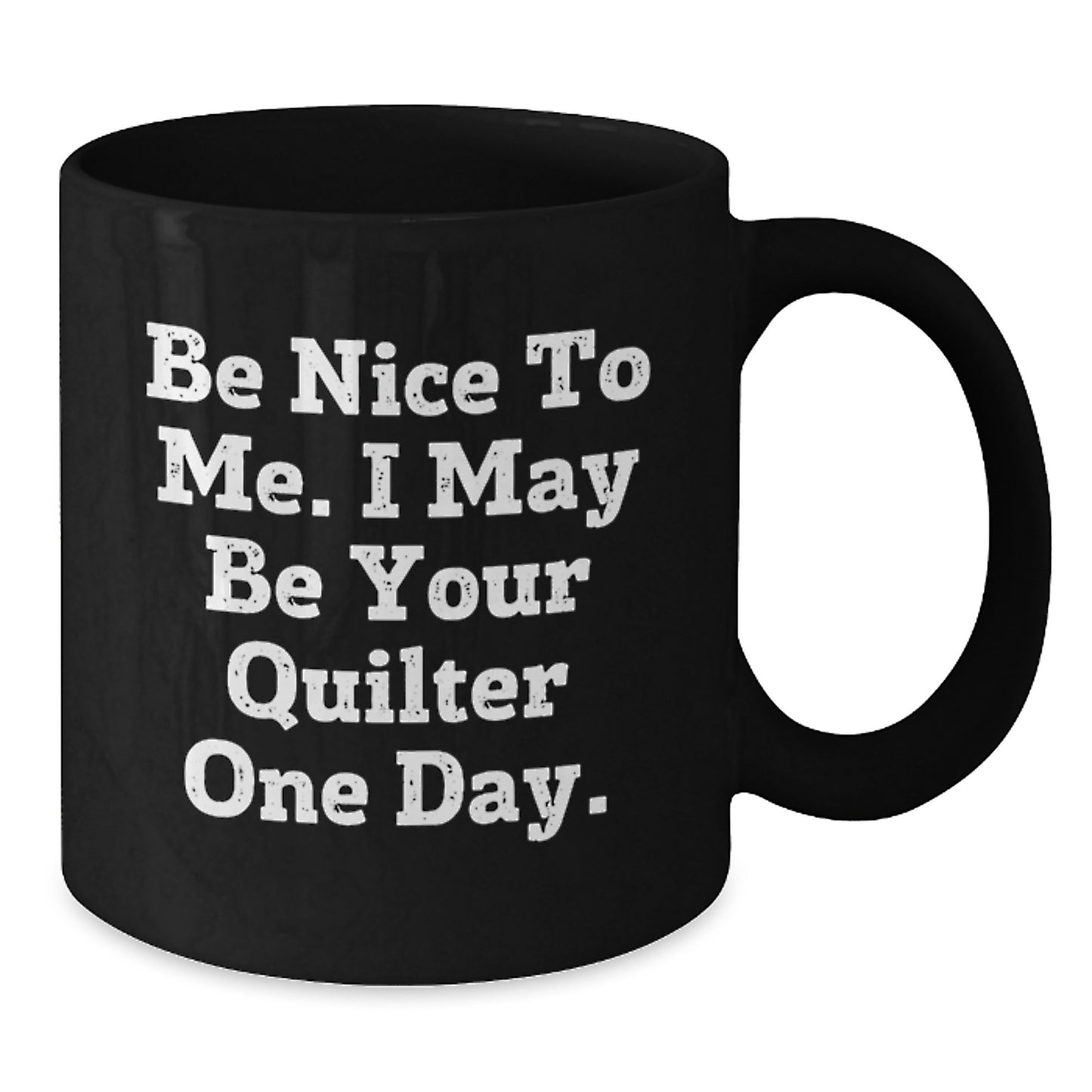 Funny Quilter Gifts from Friends to Quilter Birthday Unique Mugs, 'Be Nice To Me. I May Be Your Quilter One Day.', Black Coffee Mugs, Microwave Safe, Dishwasher Safe, 11oz or 15oz Quilter's Delight - Additional