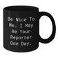 Funny Reporter Gifts for Him or Her, 'Be Nice To Me. I May Be Your Reporter One Day.' Black Coffee Mug, Gifts from Friends, Family or Coworkers for Graduation - Additional