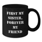Funny Sister Black Coffee Mug Gifts from Men Women Friends Family to Sister, Unique Christmas Unique Gifts, Inspirational Quote 'First My Sister, Forever My Friend' - 11oz or 15oz Ceramic Mug - Additional