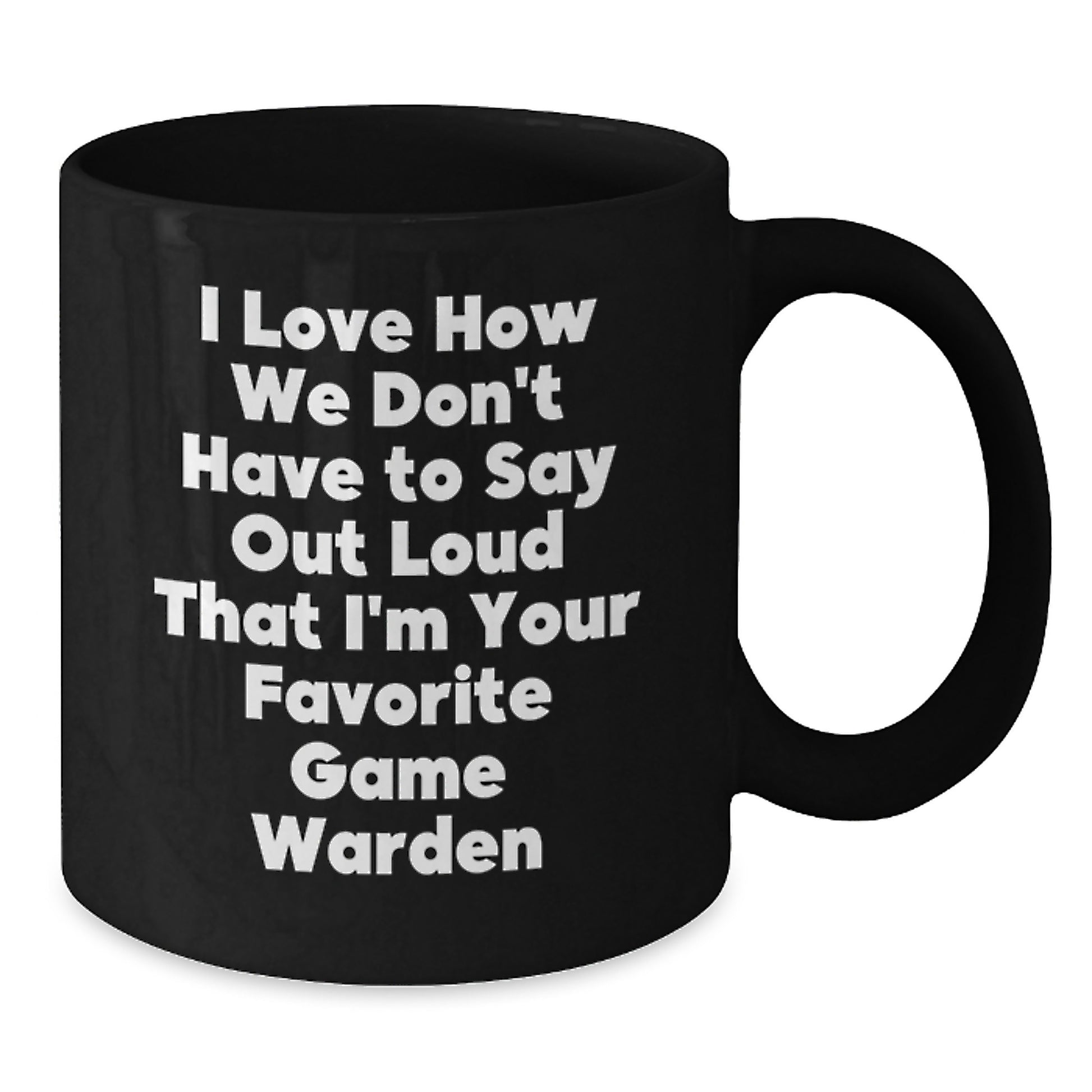 Funny Game Warden Gifts from Men Friends for Christmas Unique Black Coffee Mug - I Love How We Don't Have To Say Out Loud That I'm Your Favorite Game Warden - Additional