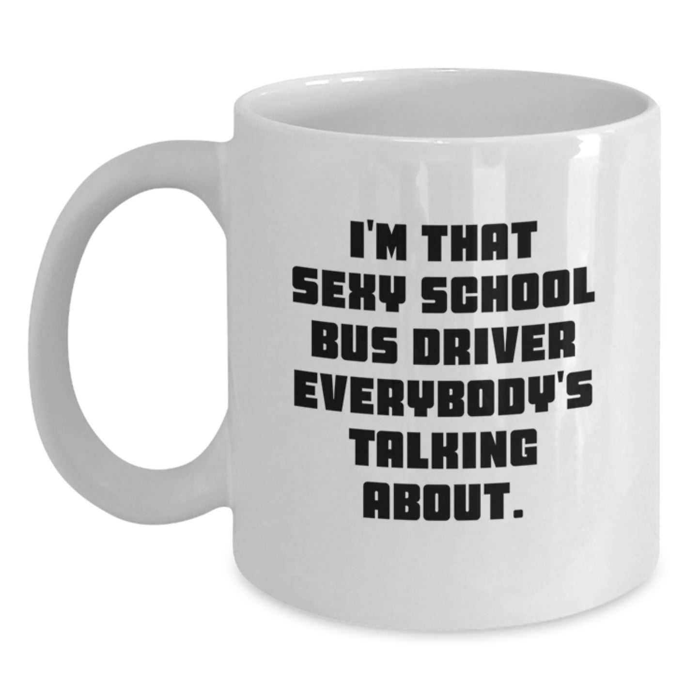 Funny Gifts for School Bus Driver - I'm That Sexy School Bus Driver Everybody's Talking About. White Coffee Mug for Christmas - Main