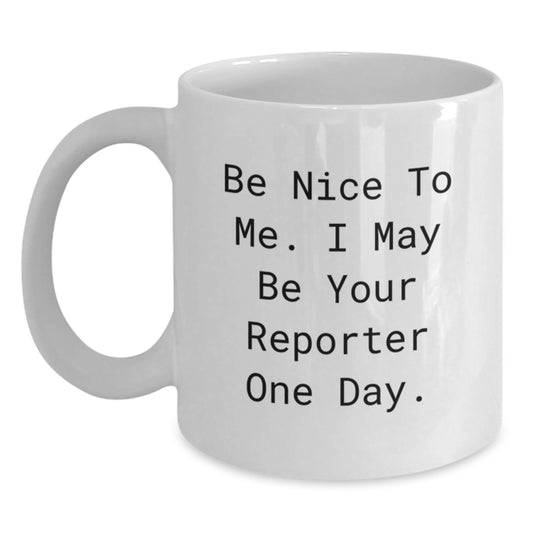 Reporter's Humor White Coffee Mug, Funny Gift from Friends for Graduation, 'Be Nice To Me. I May Be Your Reporter One Day.' - Main