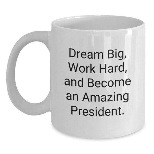 Funny President Gifts, 'Dream Big, Work Hard, And Become An Amazing President.' White Coffee Mug for Graduation, Gifts from Friends and Family - Main