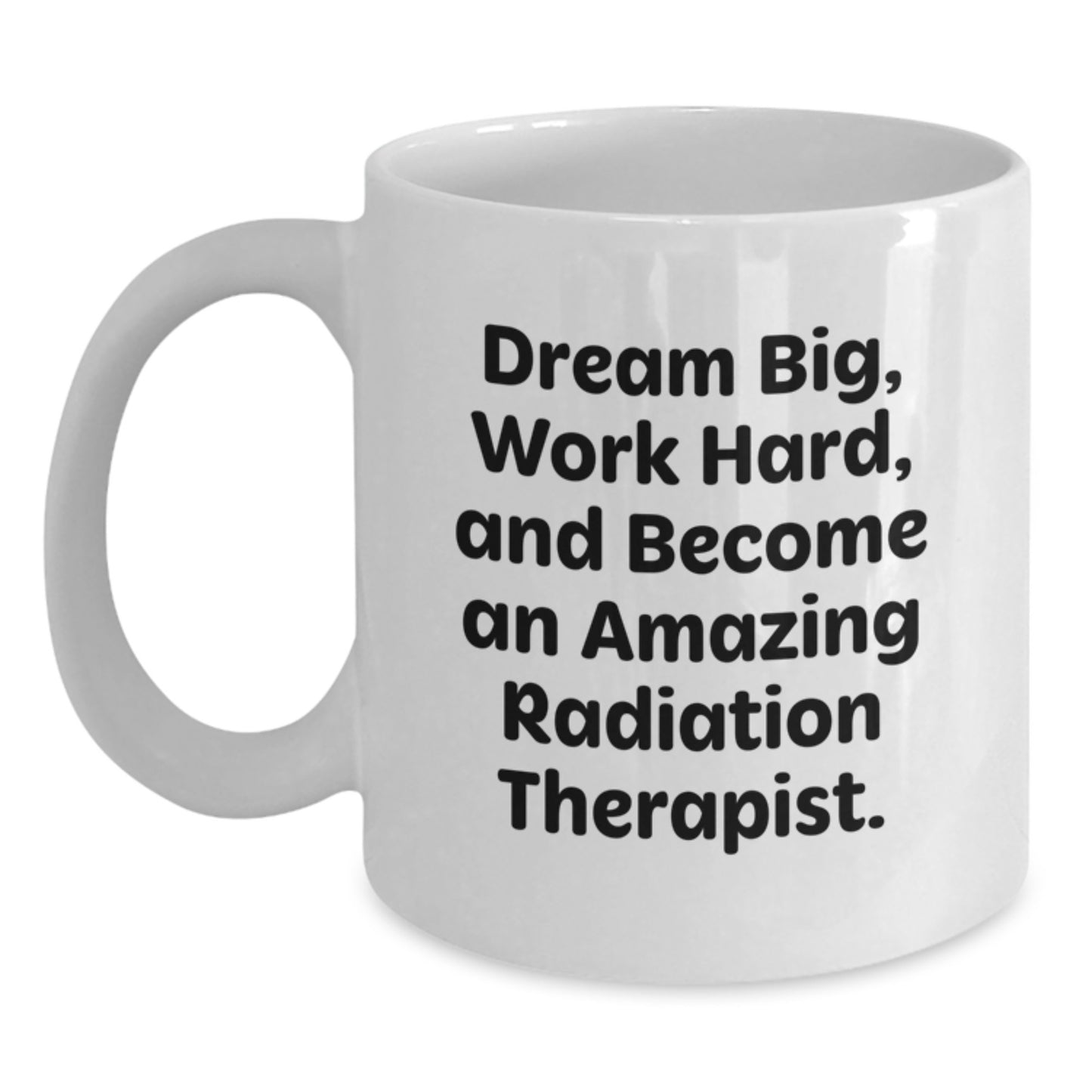 Inspirational Radiation Therapist White Coffee Mug - Gift from Friends to Radiation Therapist on Birthday, Dream Big, Work Hard, And Become Amazing - Main