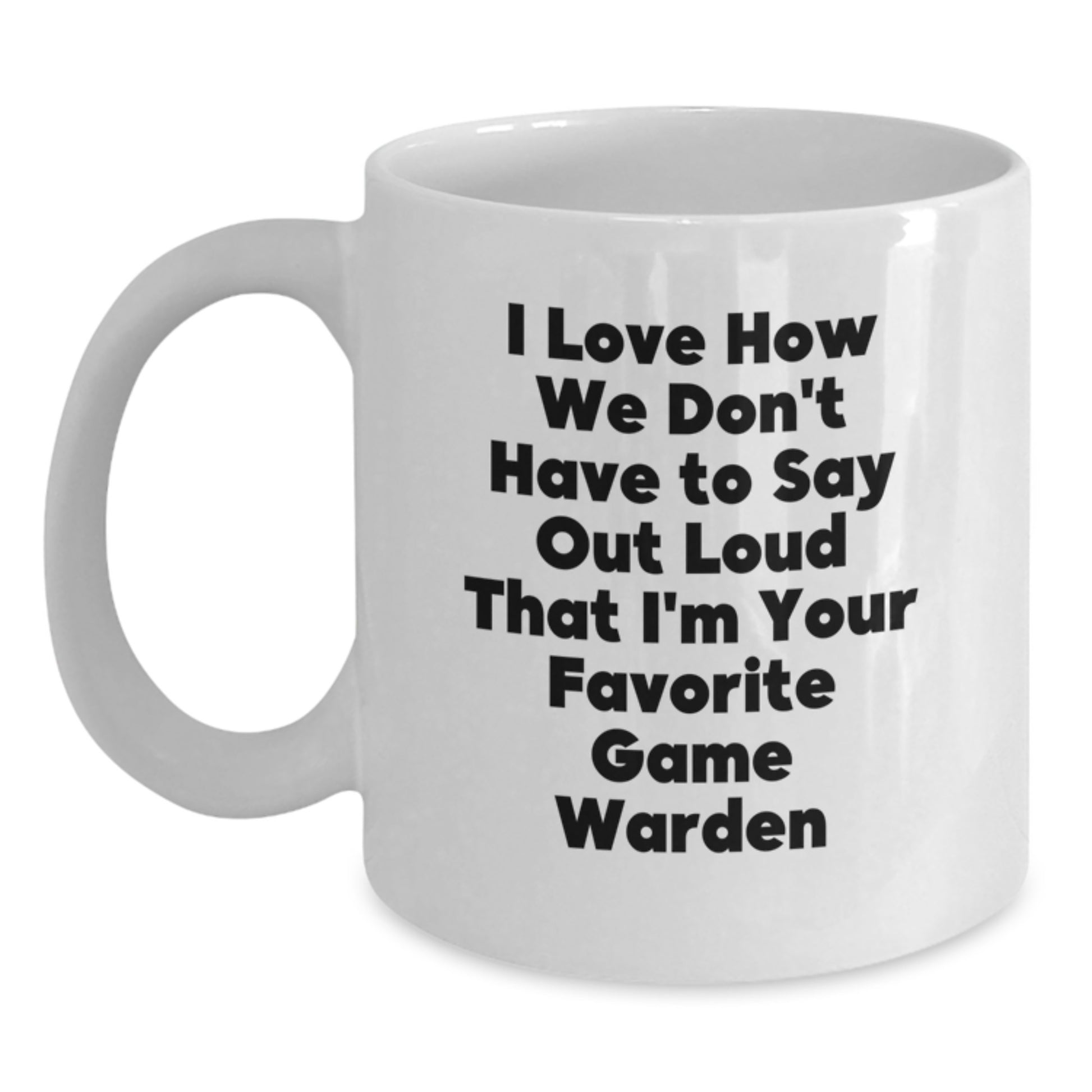 Funny Game Warden Gifts for Men from Family - White Coffee Mug I Love How We Don't Have To Say Out Loud That I'm Your Favorite Game Warden - Main