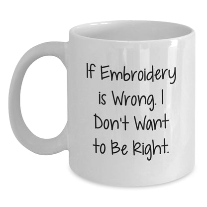 Embroidery Enthusiasts Delight Funny White Coffee Mug Gifts from Friends and Family on Birthday - 'If Embroidery Is Wrong. I Don't Want To Be Right.' - Main