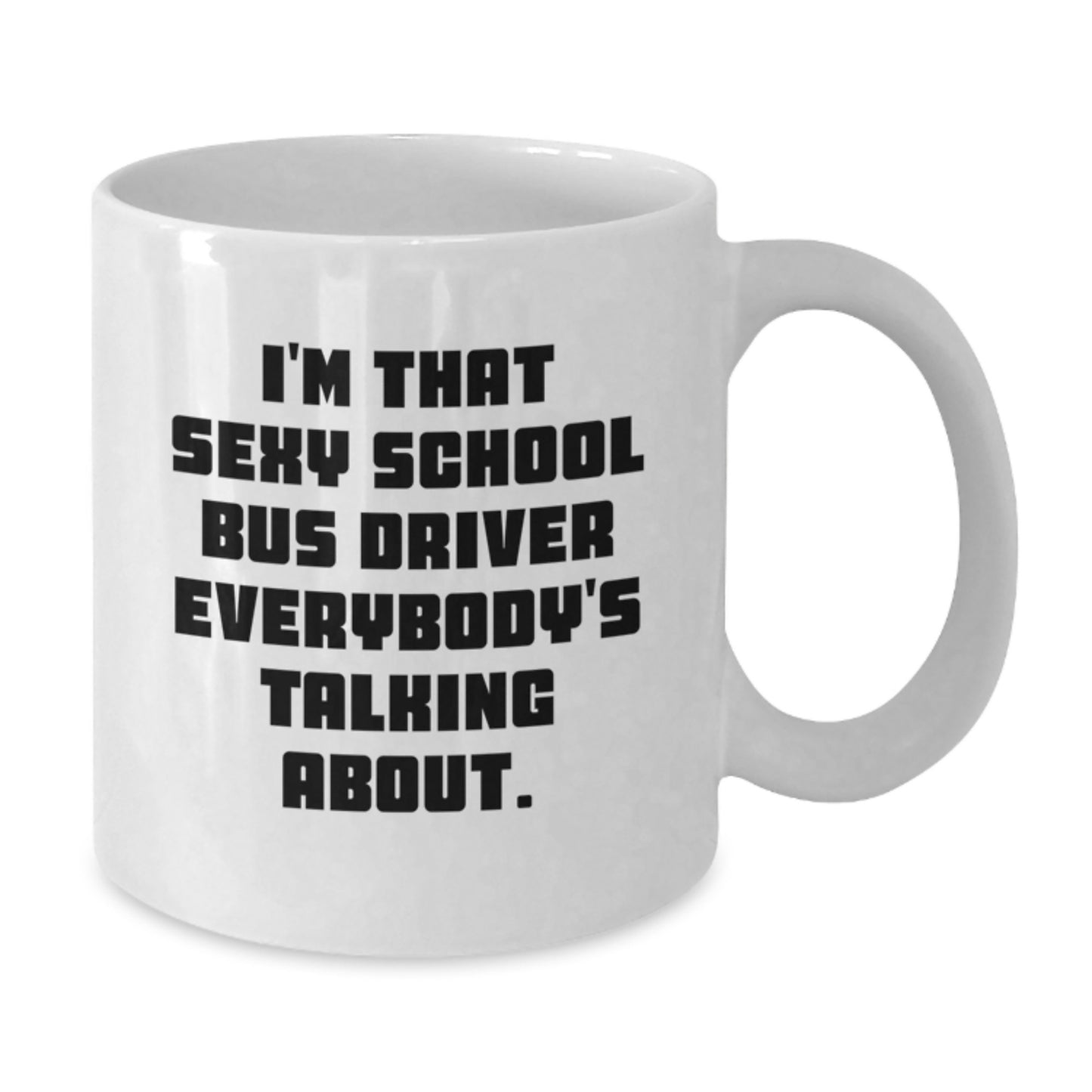 Funny Gifts for School Bus Driver - I'm That Sexy School Bus Driver Everybody's Talking About. White Coffee Mug for Christmas - Additional