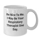 Funny Respiratory Therapist Gifts, Be Nice To Me. I May Be Your Respirapist One Day., White Coffee Mug for Graduation, Gifts from Friends to Respiratory Therapist - Additional