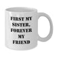 Funny White Coffee Mugs for Sister, Gift from Family to Sister, Unique Christmas Unique Gifts for Sister, First My Sister, Forever My Friend - Additional