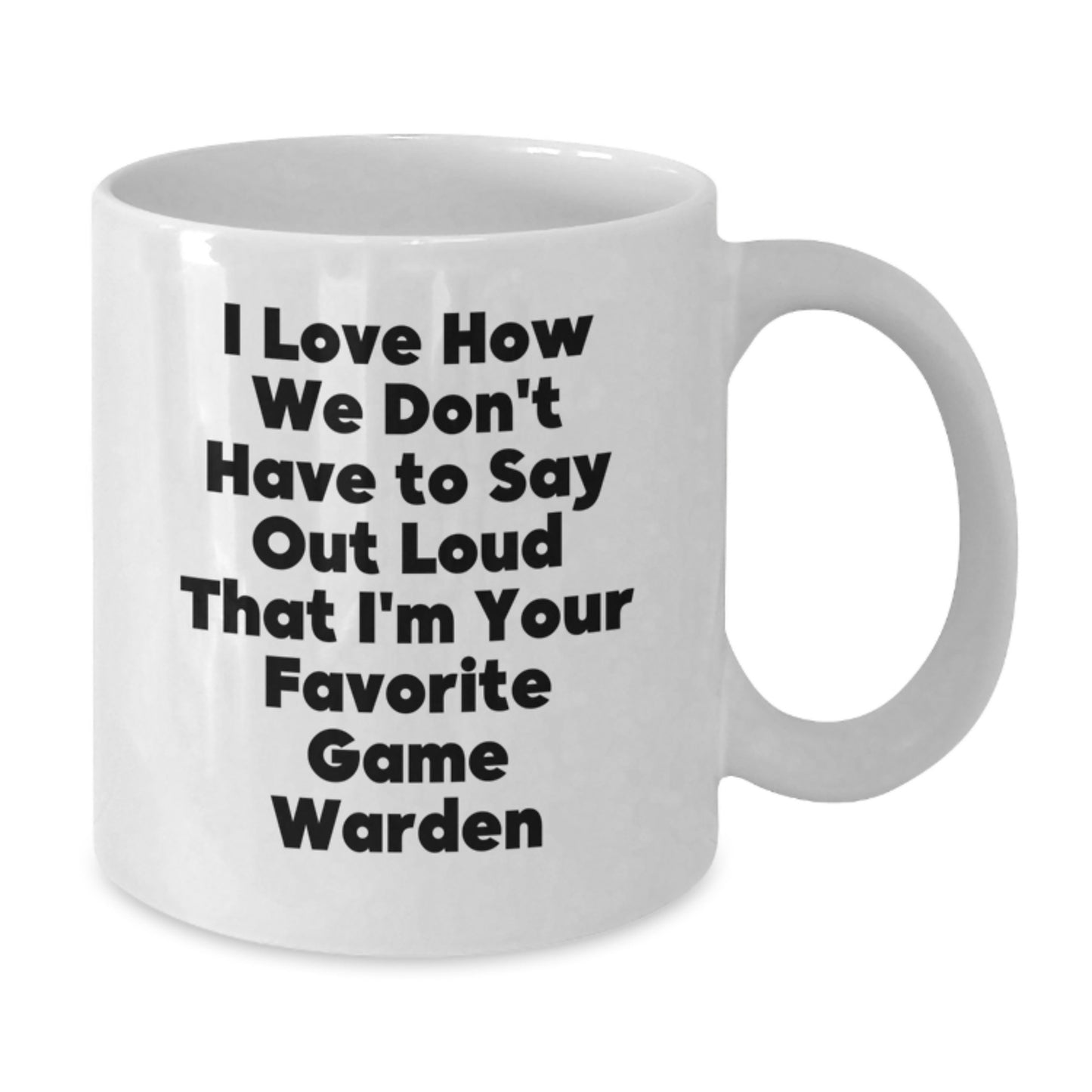 Funny Game Warden Gifts for Men from Family - White Coffee Mug I Love How We Don't Have To Say Out Loud That I'm Your Favorite Game Warden - Additional