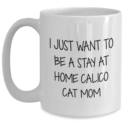 Calico Cat Mom's Humorous White Coffee Mug, Gifts from Friends for Calico Cat Lovers on Father's Day - 'I Just Want To Be A Stay At Home Cat Mom' - Main