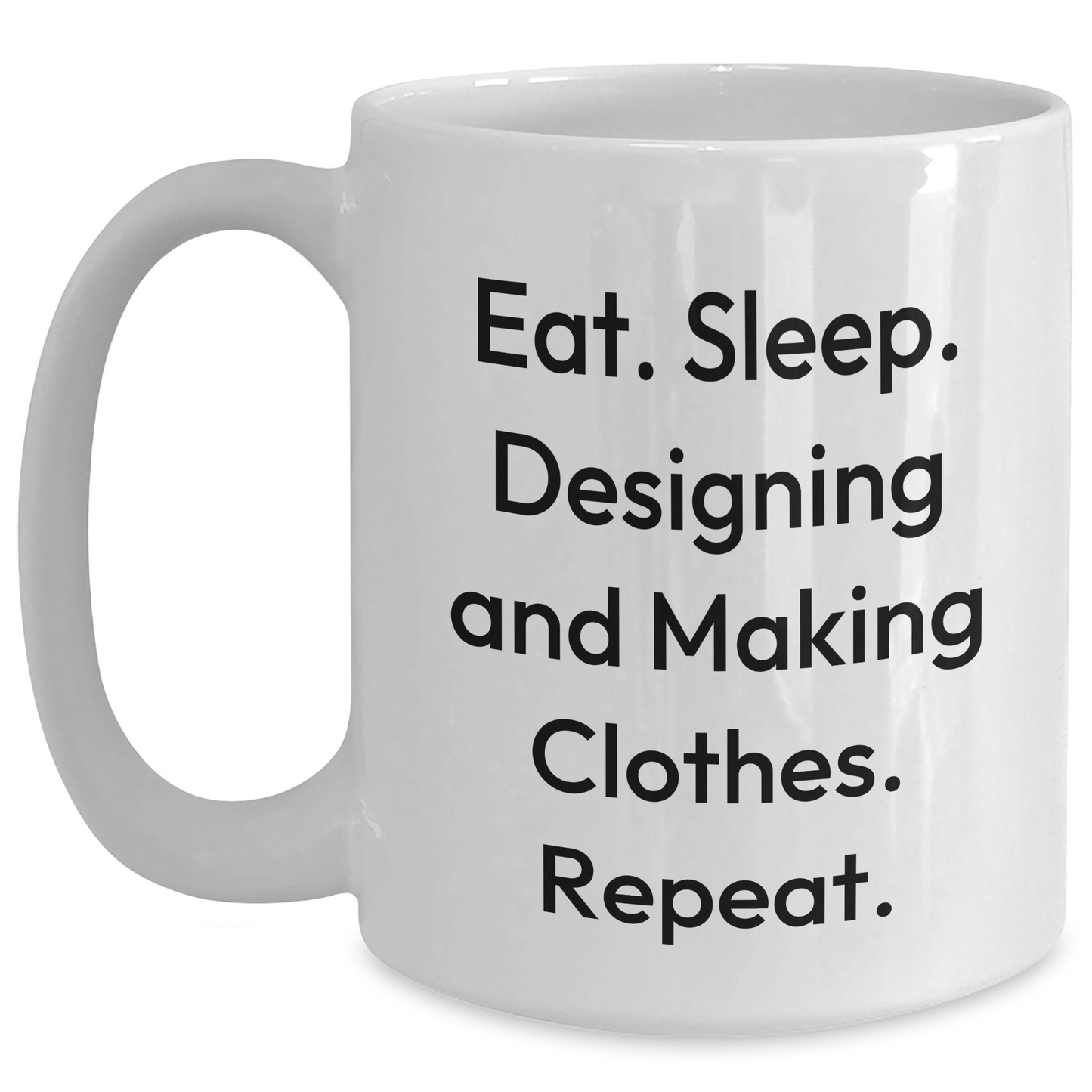 Designing and Making Clothes Enthusiasts Gifts for Dad - Eat. Sleep. Designing And Making Clothes. Repeat. White Coffee Mug - Main