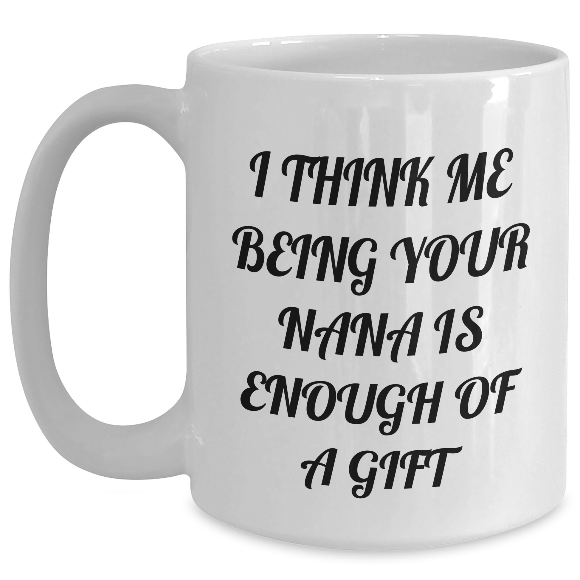 Funny Nana Gifts from Men to Women, Nana White Coffee Mug with 'I Think Me Being Your Nana Is Enough Of A Gift' Quote, 11oz or 15oz Capacity, Ceramic, Microwave and Dishwasher Safe for Mother's Day - Main