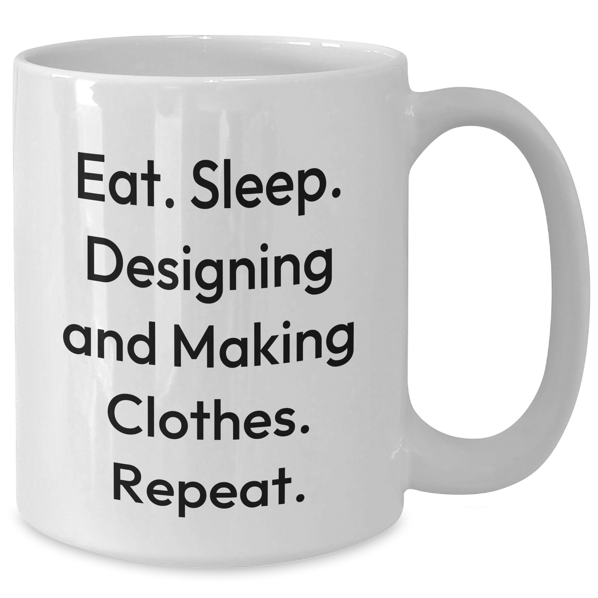 Designing and Making Clothes Enthusiasts Gifts for Dad - Eat. Sleep. Designing And Making Clothes. Repeat. White Coffee Mug - Additional