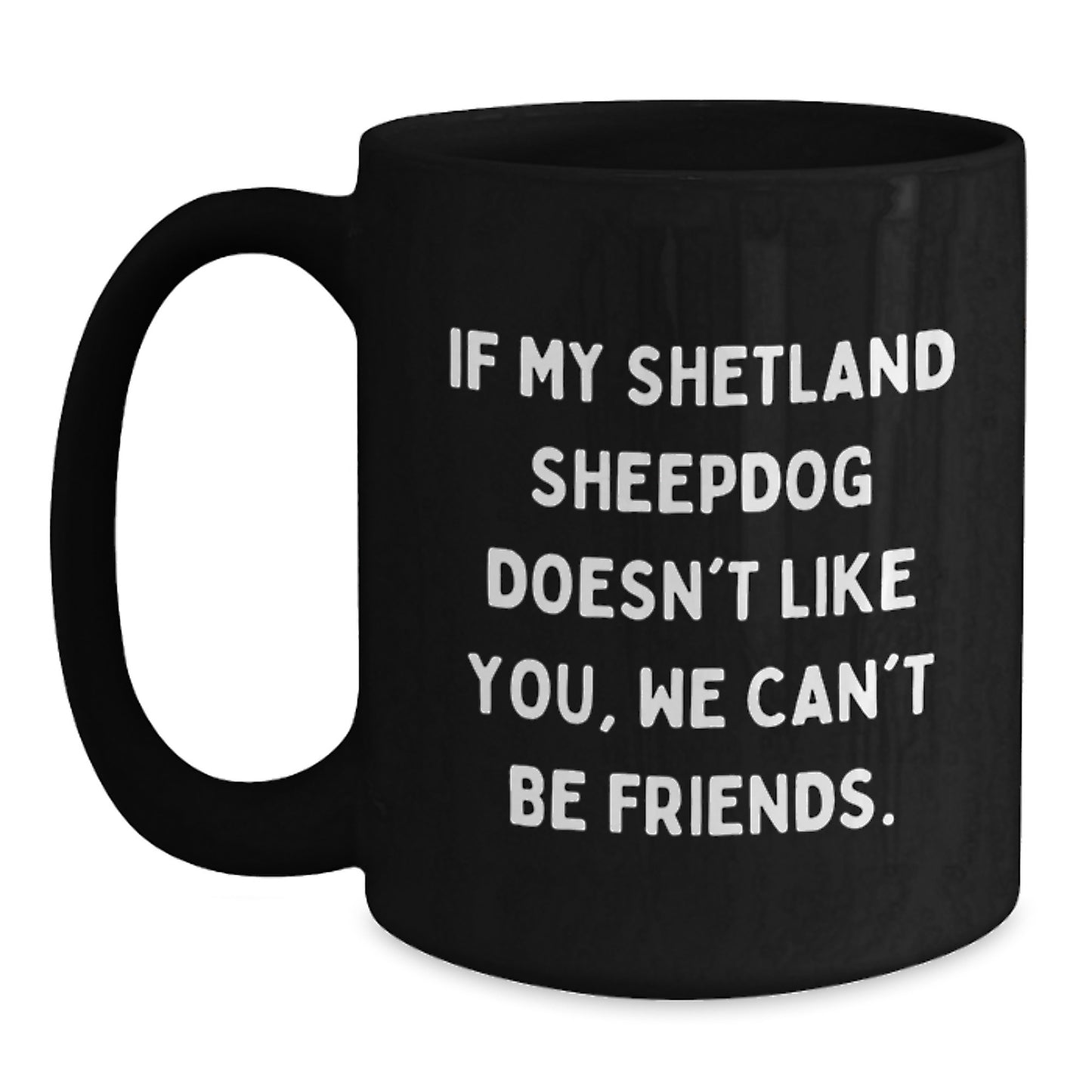 Funny Shetland Sheepdog Lover Gifts from Friends for Birthday, 'If My Shetland Sheepdog Doesn't Like You, We Can't Be Friends.' Black Coffee Mug - Main