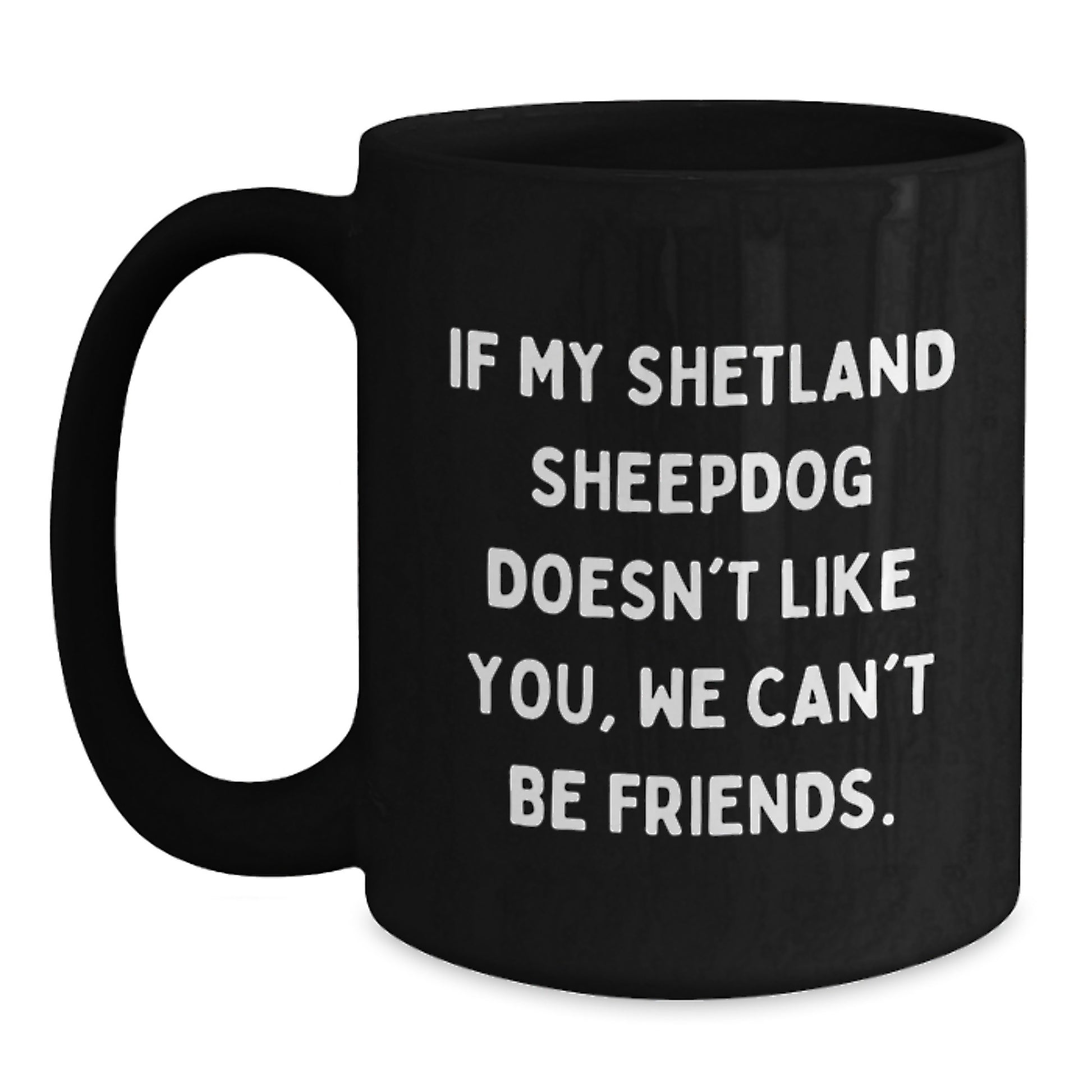 Funny Shetland Sheepdog Lover Gifts from Friends for Birthday, 'If My Shetland Sheepdog Doesn't Like You, We Can't Be Friends.' Black Coffee Mug - Main