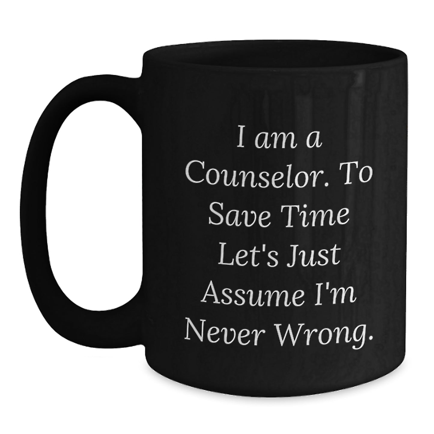 Funny Counselor Gifts, Christmas Unique, Black Coffee Mug, 'I Am A Counselor. To Save Time Let's Just Assume I'm Never Wrong.' from Friends, Gifts for Counselor - Main