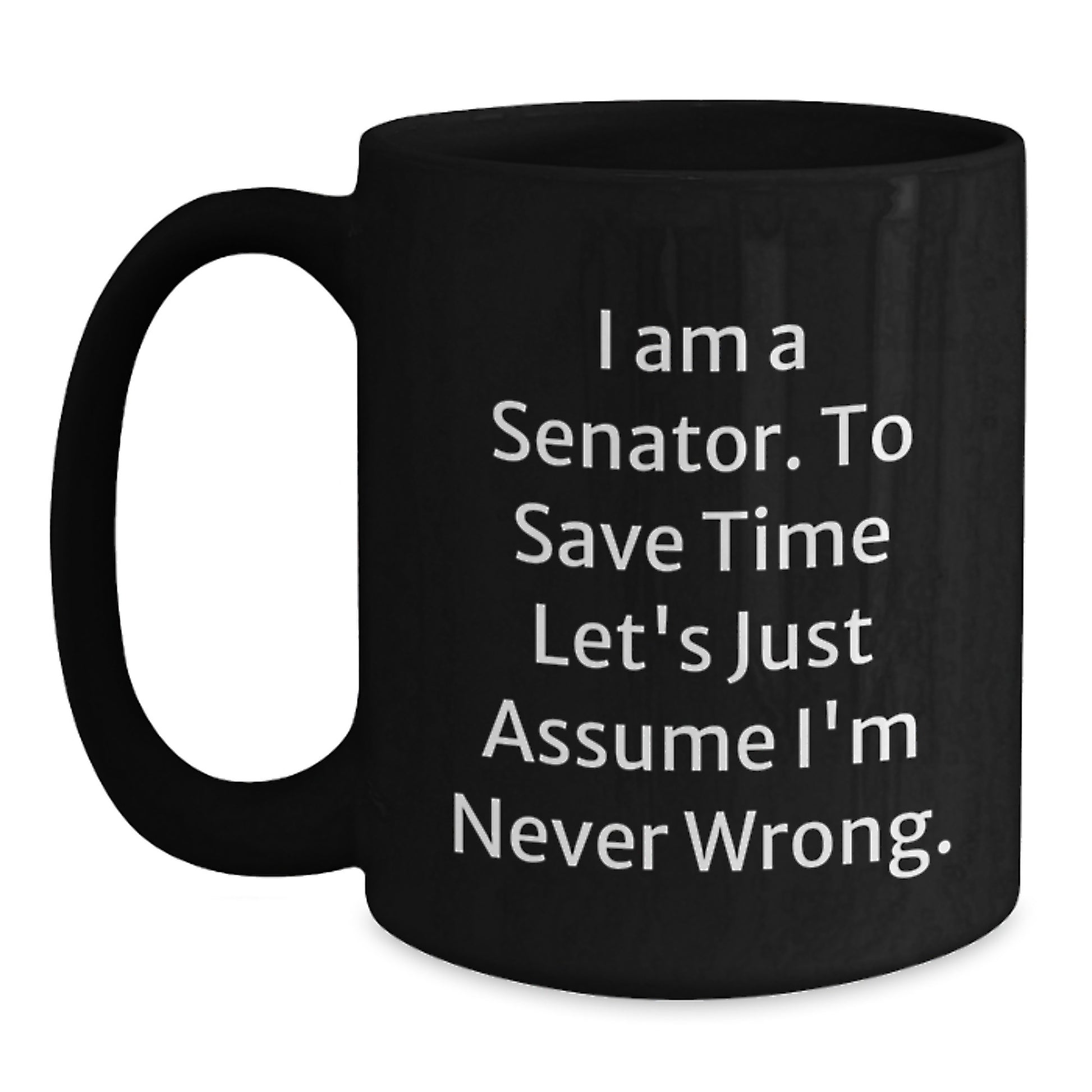 Funny Senator Gifts from Friends, Unique Black Coffee Mugs for Men, Women, Coworkers - 'I Am A Senator. To Save Time Let's Just Assume I'm Never Wrong.' Quote - Main