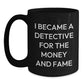 Funny Christmas Unique Gifts from Men for Detective Lover Friends and Family with I Became A Detective For The Money And Fame Quote Black Coffee Mug - Main
