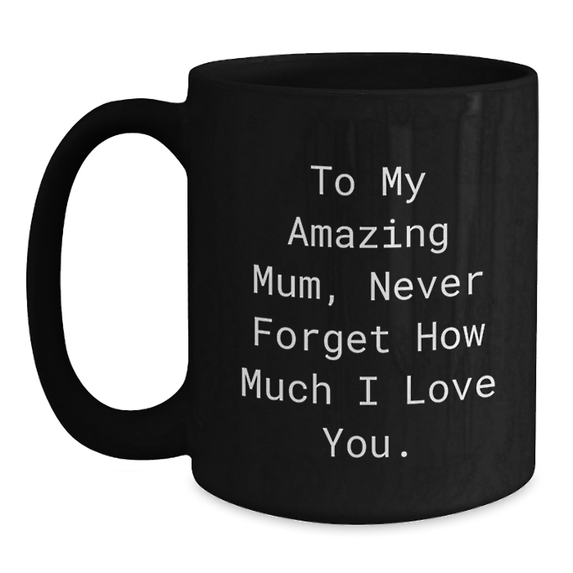 Emotional Mum Gifts from Friends - To My Amazing Mum, Never Forget How Much I Love You. Black Coffee Mug for Graduation - Main