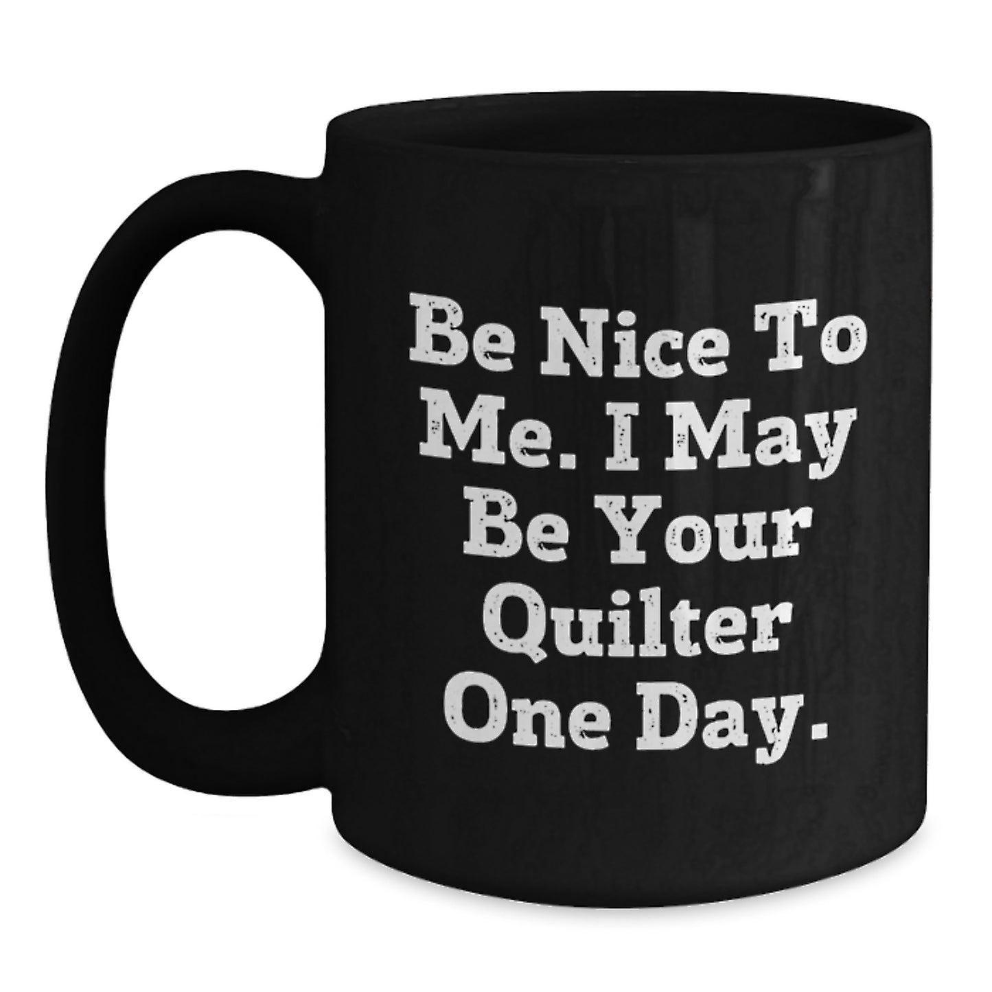 Funny Quilter Gifts from Friends to Quilter Birthday Unique Mugs, 'Be Nice To Me. I May Be Your Quilter One Day.', Black Coffee Mugs, Microwave Safe, Dishwasher Safe, 11oz or 15oz Quilter's Delight - Main