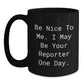 Funny Reporter Gifts for Him or Her, 'Be Nice To Me. I May Be Your Reporter One Day.' Black Coffee Mug, Gifts from Friends, Family or Coworkers for Graduation - Main