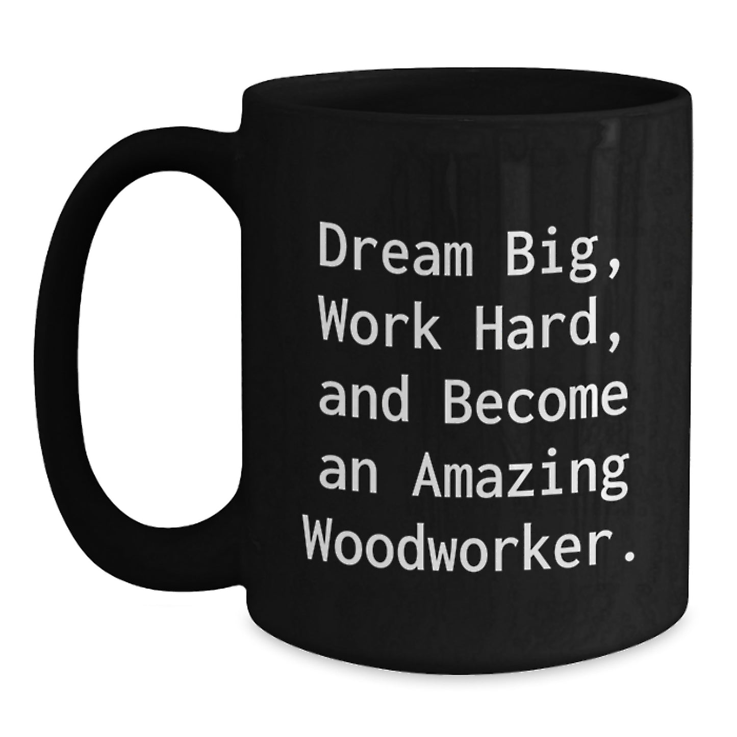 Woodworker's Dream Big, Funny Inspirational Gift for Men, Black Coffee Mug, Graduation Unique Gifts from Friends - Main
