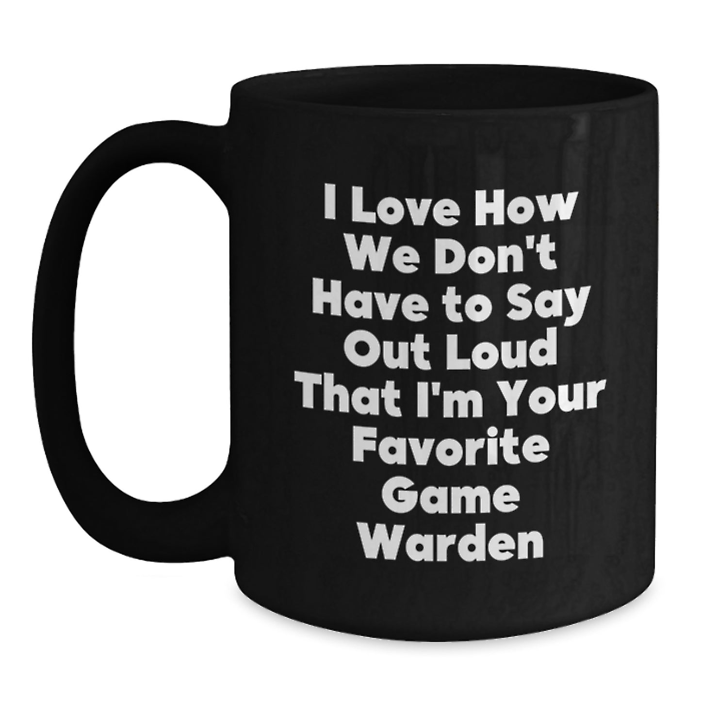 Funny Game Warden Gifts from Men Friends for Christmas Unique Black Coffee Mug - I Love How We Don't Have To Say Out Loud That I'm Your Favorite Game Warden - Main