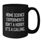 Home Science Experiments Isn't A Hobby, It's A Calling. Funny Gifts from Friends for Home Science Enthusiasts Black Coffee Mug, Birthday Unique Gifts - Additional