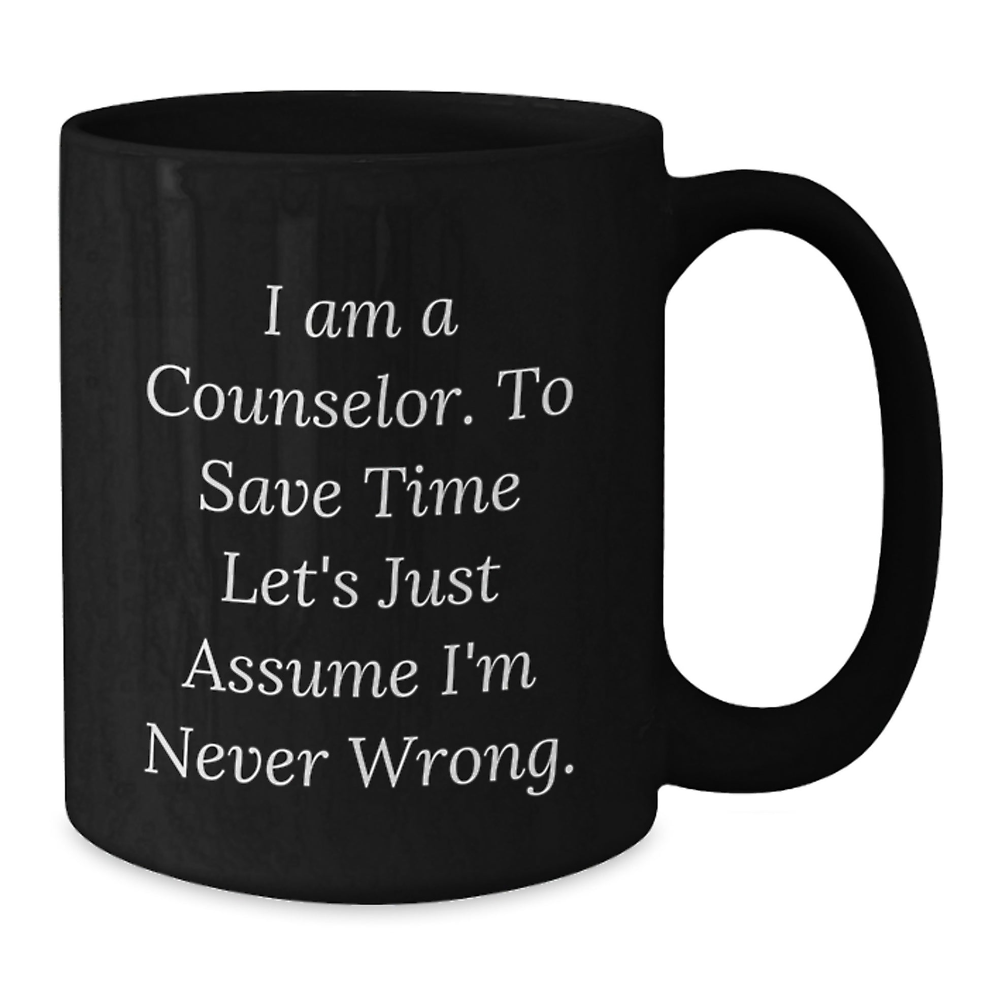 Funny Counselor Gifts, Christmas Unique, Black Coffee Mug, 'I Am A Counselor. To Save Time Let's Just Assume I'm Never Wrong.' from Friends, Gifts for Counselor - Additional