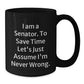 Funny Senator Gifts from Friends, Unique Black Coffee Mugs for Men, Women, Coworkers - 'I Am A Senator. To Save Time Let's Just Assume I'm Never Wrong.' Quote - Additional