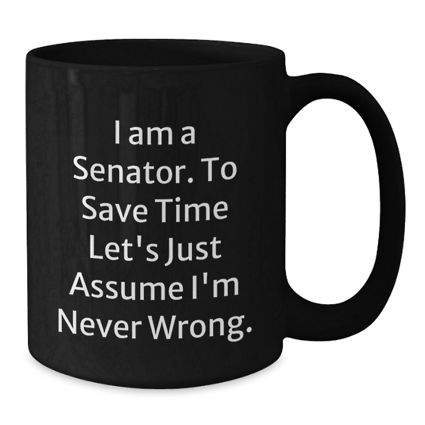 Funny Senator Gifts from Friends, Unique Black Coffee Mugs for Men, Women, Coworkers - 'I Am A Senator. To Save Time Let's Just Assume I'm Never Wrong.' Quote - Additional