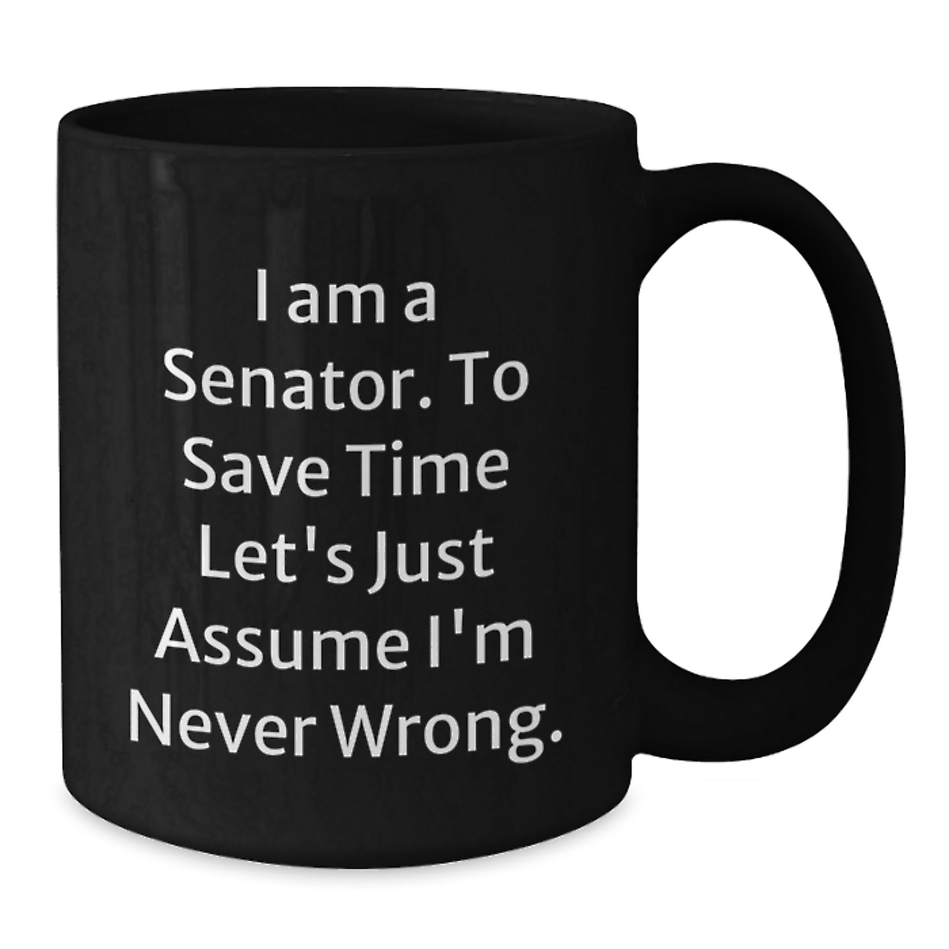 Funny Senator Gifts from Friends, Unique Black Coffee Mugs for Men, Women, Coworkers - 'I Am A Senator. To Save Time Let's Just Assume I'm Never Wrong.' Quote - Additional
