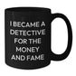 Funny Christmas Unique Gifts from Men for Detective Lover Friends and Family with I Became A Detective For The Money And Fame Quote Black Coffee Mug - Additional