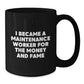 Funny Maintenance Worker Gifts, Black Coffee Mug for Graduation, 'I Became A Maintenance Worker For The Money And Fame' Quote, Gifts from Family, Gifts for Maintenance Worker - Additional