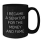 Funny Senator Gifts, Black Coffee Mugs, I Became A Senator For The Money And Fame, Unique Christmas Unique Gifts for Senator Men - Additional