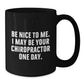 Funny Chiropractor Gifts from Friends to Chiropractor, Inspirational Black Coffee Mug for Graduation, 'Be Nice To Me. I May Be Your Chiropractor One Day.' Quote, Gifts for Chiropractor - Additional