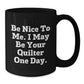 Funny Quilter Gifts from Friends to Quilter Birthday Unique Mugs, 'Be Nice To Me. I May Be Your Quilter One Day.', Black Coffee Mugs, Microwave Safe, Dishwasher Safe, 11oz or 15oz Quilter's Delight - Additional