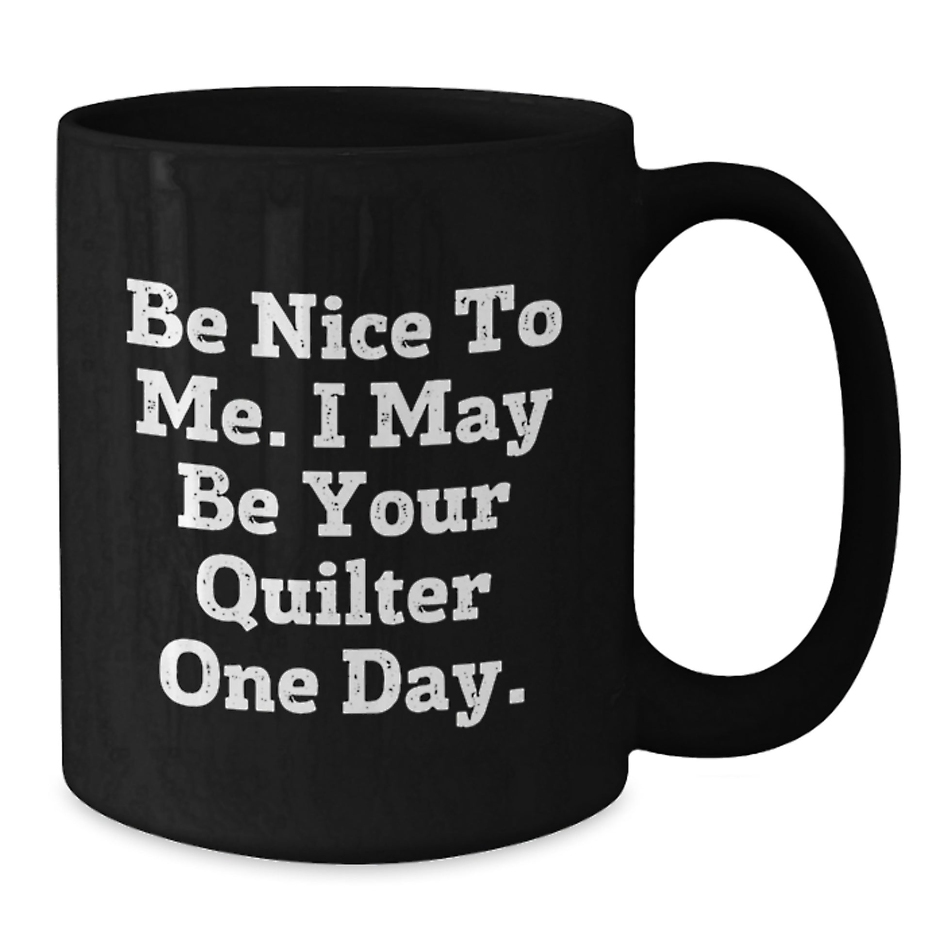 Funny Quilter Gifts from Friends to Quilter Birthday Unique Mugs, 'Be Nice To Me. I May Be Your Quilter One Day.', Black Coffee Mugs, Microwave Safe, Dishwasher Safe, 11oz or 15oz Quilter's Delight - Additional