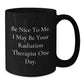 Funny Radiation Therapist Gifts for Him, Black Coffee Mug with Be Nice To Me I May Be Your Radiation Therapist One Day Quote, Unique Christmas Unique Gift from Men to Radiation Therapist - Additional