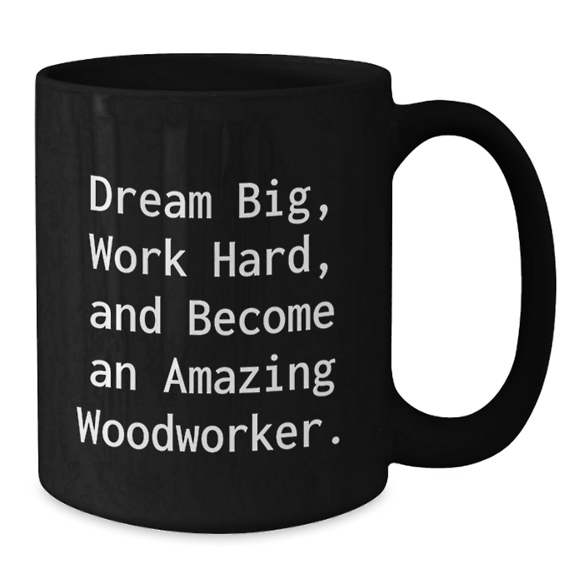 Woodworker's Dream Big, Funny Inspirational Gift for Men, Black Coffee Mug, Graduation Unique Gifts from Friends - Additional