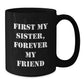 Funny Sister Black Coffee Mug Gifts from Men Women Friends Family to Sister, Unique Christmas Unique Gifts, Inspirational Quote 'First My Sister, Forever My Friend' - 11oz or 15oz Ceramic Mug - Additional